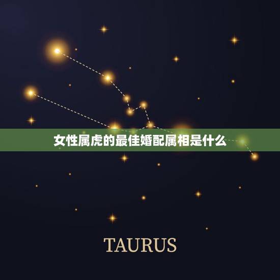 女性属虎的最佳婚配属相是什么,属虎的女人和什么属相最配 女性属虎的最佳婚配属相是什么,属虎的女人和什么属相最配