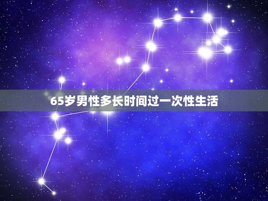 65岁男性多长时间过一次性生活，65岁多少天一次性生活属于正常