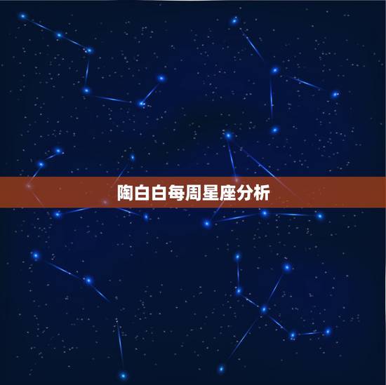 陶白白每周星座分析,陶白白什么梗 陶白白每周星座分析,陶白白什么梗