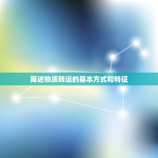 简述物质转运的基本方式和特征,简述细胞膜物质被动转运的方式及特点 简述物质转运的基本方式和特征,简述细胞膜物质被动转运的方式及特点