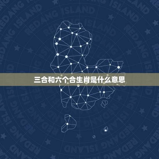 三合和六个合生肖是什么意思 生肖蛇2022年两喜缠身 三合和六个合生肖是什么意思 生肖蛇2022年两喜缠身