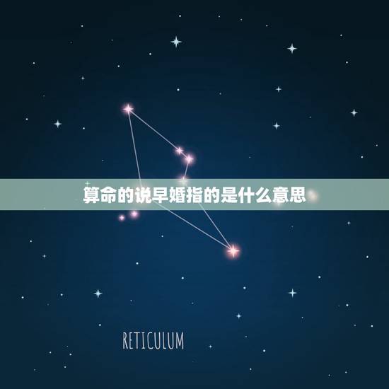 算命的说早婚指的是什么意思,命理学说的早婚,那早婚的详细定义是什么? 算命的说早婚指的是什么意思,命理学说的早婚,那早婚的详细定义是什么?