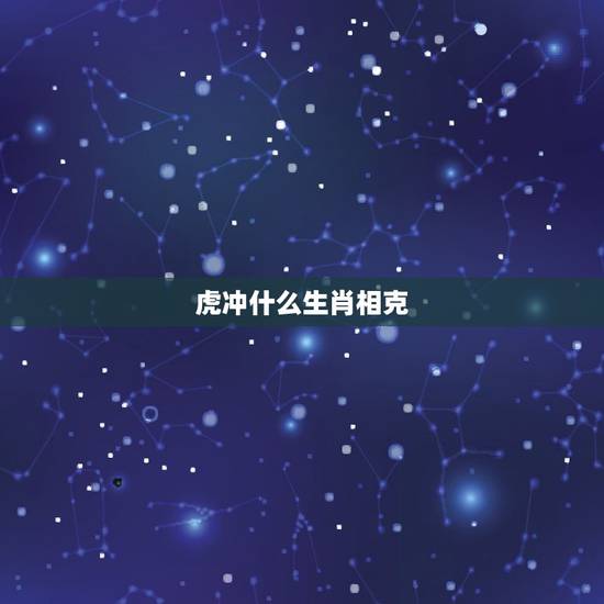 虎冲什么生肖相克，生肖虎和龙相冲吗