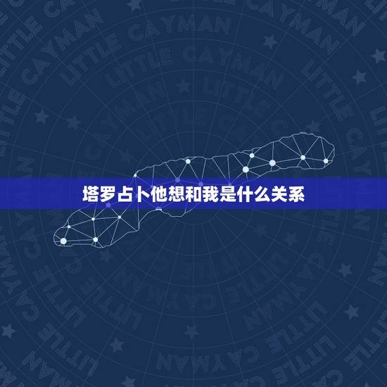 塔罗占卜他想和我是什么关系，塔罗牌占卜：灵感对应局，求高手解答，问题：