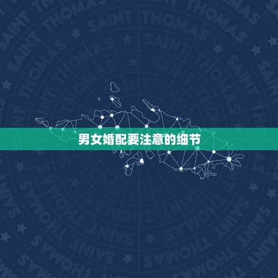 男女婚配要注意的细节，相亲的男女要注意哪些细节？