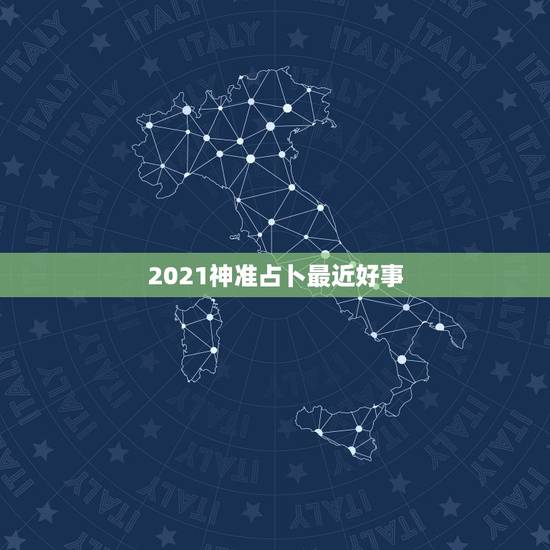 2021神准占卜最近好事,塔罗占卜:我最近会碰到什么好事 2021神准占卜最近好事,塔罗占卜:我最近会碰到什么好事