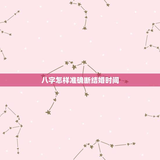 八字怎样准确断结婚时间,八字如何断婚姻应期在哪年? 八字怎样准确断结婚时间,八字如何断婚姻应期在哪年?