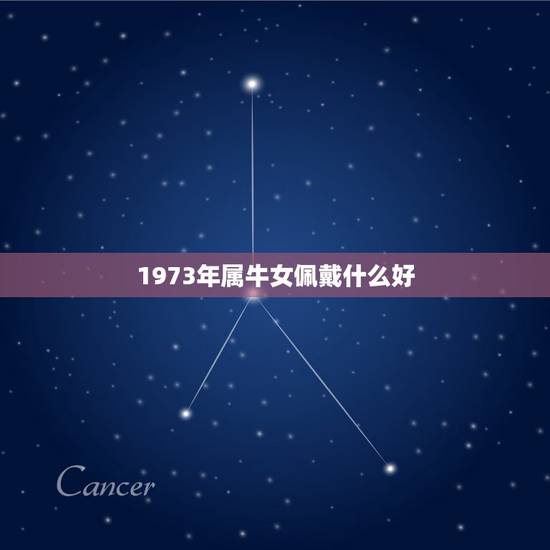 1973年属牛女佩戴什么好,属牛的女人戴什么旺财 1973年属牛女佩戴什么好,属牛的女人戴什么旺财