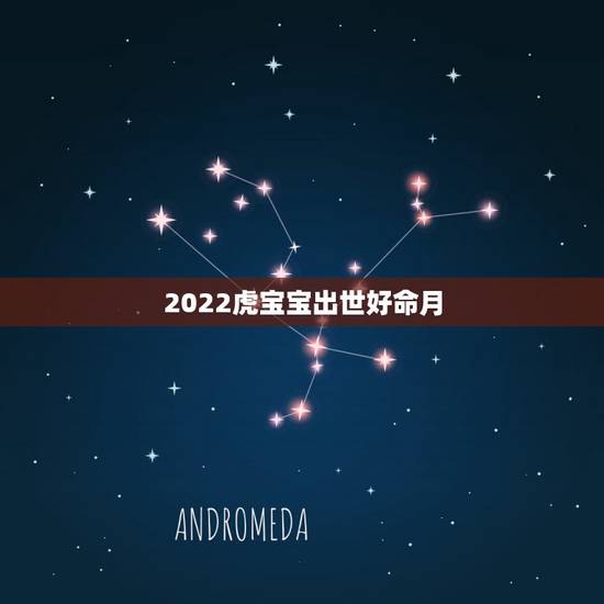 2022虎宝宝出世好命月，2022年属虎宝宝几月出生最好