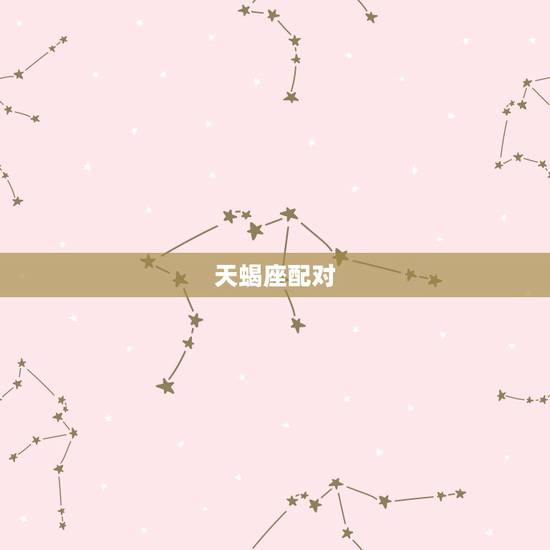 天蝎座配对，天蝎座最好的配对是什么？