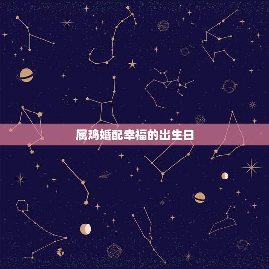 属鸡婚配幸福的出生日，93年属鸡最佳婚配表