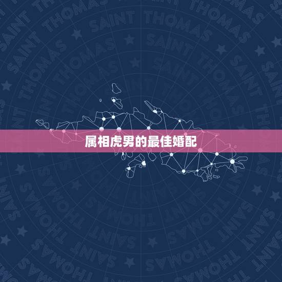 属相虎男的最佳婚配，男属虎最佳婚配属相