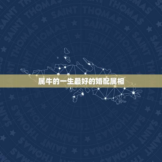 属牛的一生最好的婚配属相，属牛的和什么属相最相配 12属相婚配表