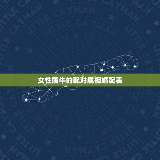 女性属牛的配对属相婚配表，女属牛的和什么属相最配最合适