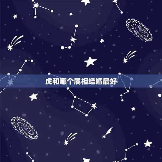 虎和哪个属相结婚最好，属虎的女人和什么属相最配