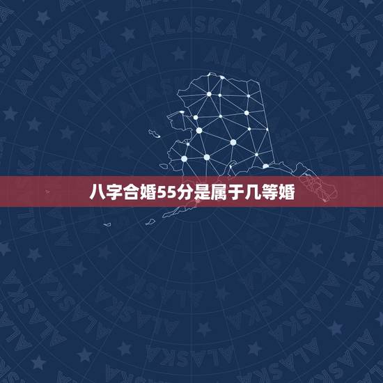 八字合婚55分是属于几等婚,八字合婚多少分可以为婚啊? 八字合婚55分是属于几等婚,八字合婚多少分可以为婚啊?