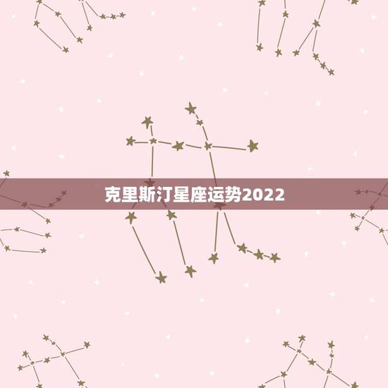 克里斯汀星座运势2022,克里斯汀 星座 克里斯汀星座运势2022,克里斯汀 星座