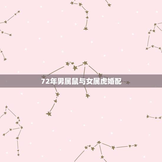 72年男属鼠与女属虎婚配,男属鼠与女属虎配吗? 72年男属鼠与女属虎婚配,男属鼠与女属虎配吗?