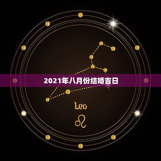 2021年八月份结婚吉日,2021年黄道吉日婚嫁 2021年八月份结婚吉日,2021年黄道吉日婚嫁
