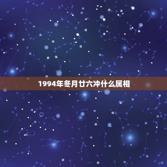 1994年冬月廿六冲什么属相,94年属相是什么 1994年冬月廿六冲什么属相,94年属相是什么