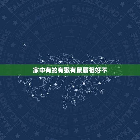 家中有蛇有猴有鼠属相好不，龙猴蛇鼠不惧天，一家之长代代传是什么生肖属相