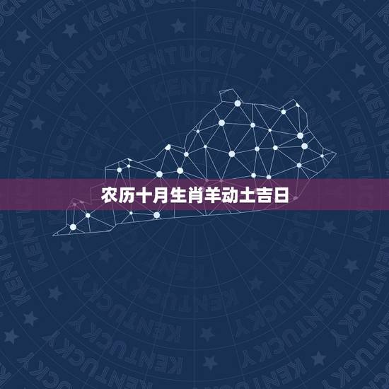 农历十月生肖羊动土吉日,万年历农历查询动土 农历十月生肖羊动土吉日,万年历农历查询动土