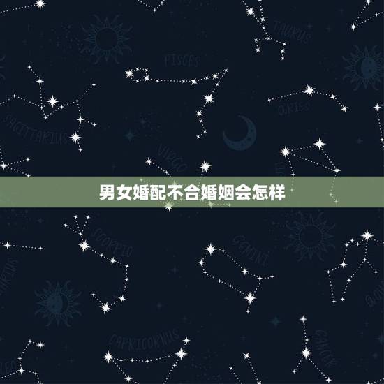 男女婚配不合婚姻会怎样，合婚怎么合啊