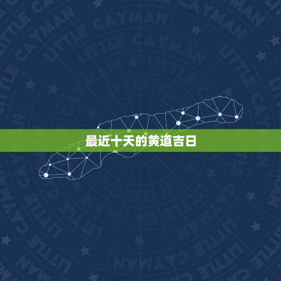 最近十天的黄道吉日，最近十天哪天是好日子