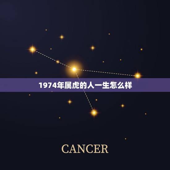 1974年属虎的人一生怎么样,74年属虎女46岁后还有难 1974年属虎的人一生怎么样,74年属虎女46岁后还有难