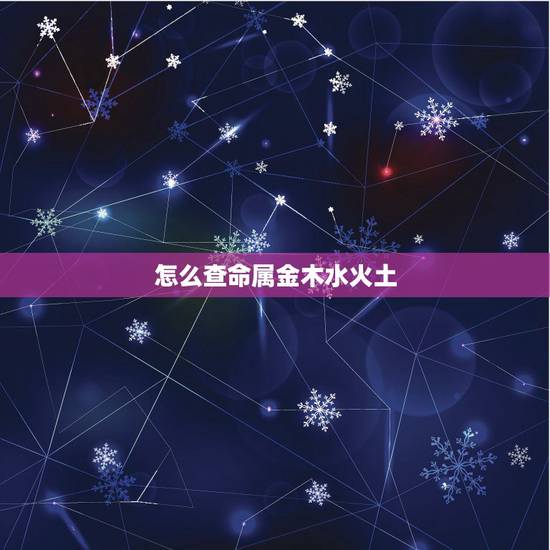 怎么查命属金木水火土,怎么知道自己的五行属性 怎么查命属金木水火土,怎么知道自己的五行属性