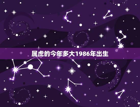 属虎的今年多大1986年出生,属虎的今年多大了? 属虎的今年多大1986年出生,属虎的今年多大了?