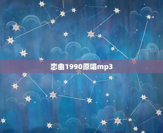 恋曲1990原唱mp3,恋曲1990的原唱是谁 恋曲1990原唱mp3,恋曲1990的原唱是谁