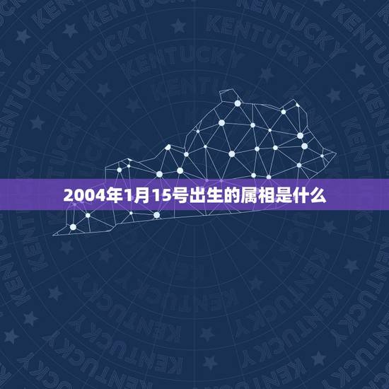 2004年1月15号出生的属相是什么,今年1月15日出生是属什么 2004年1月15号出生的属相是什么,今年1月15日出生是属什么