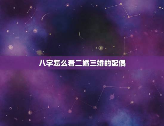 八字怎么看二婚三婚的配偶,八字里面如何看嫁二婚男或娶二婚女? 八字怎么看二婚三婚的配偶,八字里面如何看嫁二婚男或娶二婚女?