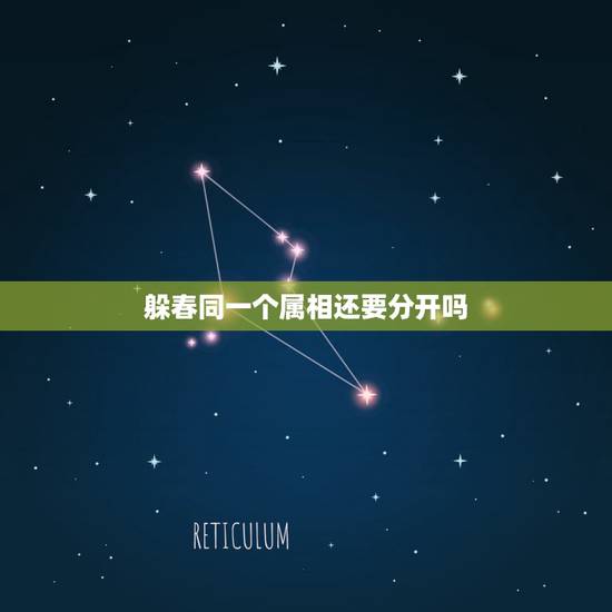 躲春同一个属相还要分开吗，2023本命年躲春可以照镜子吗？