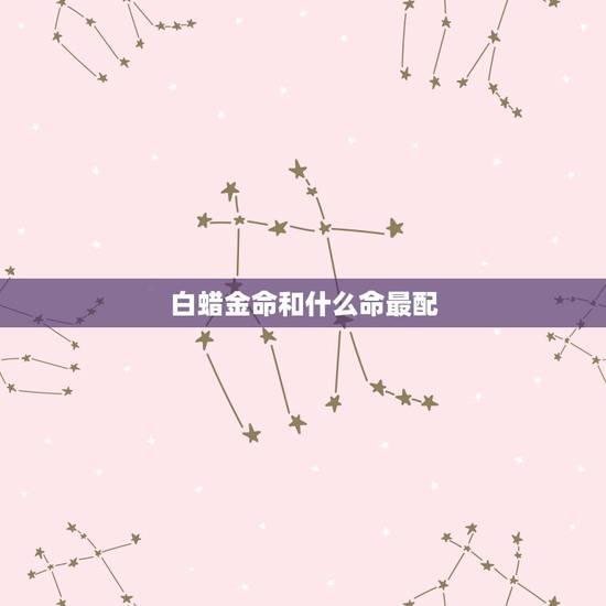 白蜡金命和什么命最配，白蜡金命和涧下水命的婚姻状况