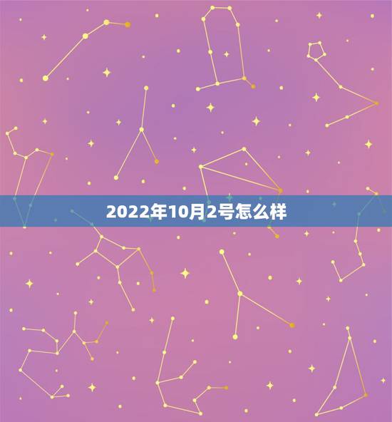 2022年10月2号怎么样,10月2日出生的人 2022年10月2号怎么样,10月2日出生的人