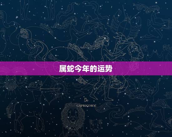 属蛇今年的运势,属蛇32岁今年运气 属蛇今年的运势,属蛇32岁今年运气