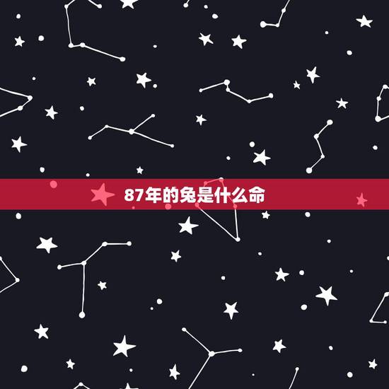 87年的兔是什么命,87属兔一生有几次婚姻 87年的兔是什么命,87属兔一生有几次婚姻
