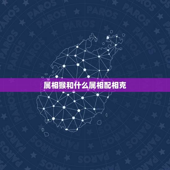 属相猴和什么属相配相克 属相猴父亲与属相蛇儿子如何相处