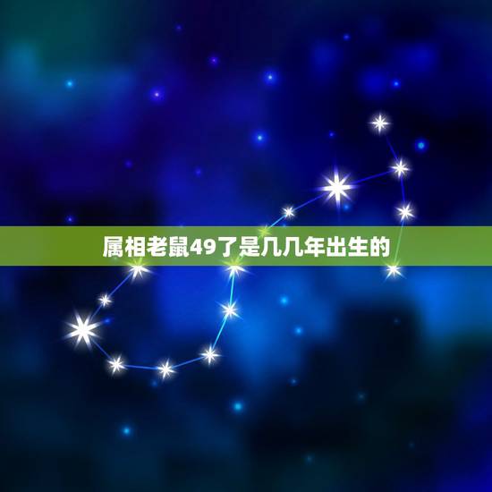 属相老鼠49了是几几年出生的,属鼠是哪年出生的? 属相老鼠49了是几几年出生的,属鼠是哪年出生的?