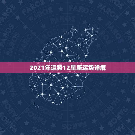 2021年运势12星座运势详解,2021年哪个星座的运气最好 会得到怎 2021年运势12星座运势详解,2021年哪个星座的运气最好 会得到怎