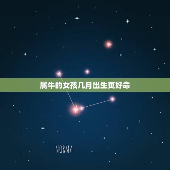 属牛的女孩几月出生更好命,女生属牛几月份最不好 属牛的女孩几月出生更好命,女生属牛几月份最不好