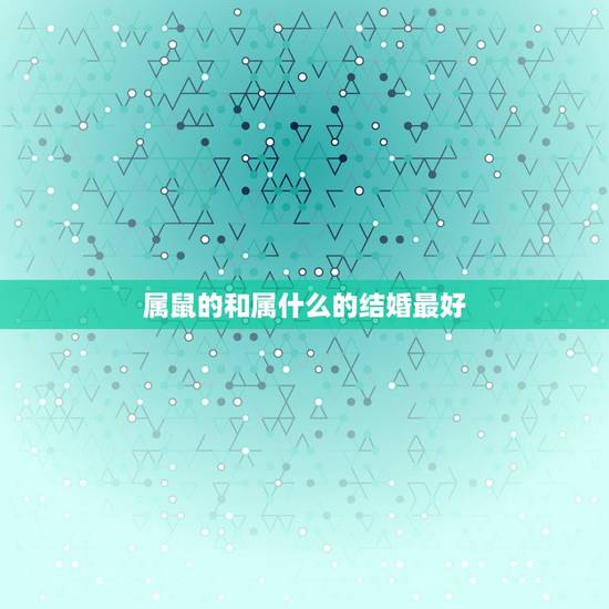 属鼠的和属什么的结婚最好，属鼠的与什么属相结婚最好