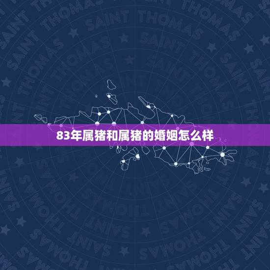 83年属猪和属猪的婚姻怎么样,83年属猪的男人和87年属兔的女人婚配会 83年属猪和属猪的婚姻怎么样,83年属猪的男人和87年属兔的女人婚配会