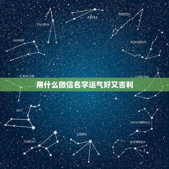 用什么微信名字运气好又吉利，好运吉利的微信名字好吗