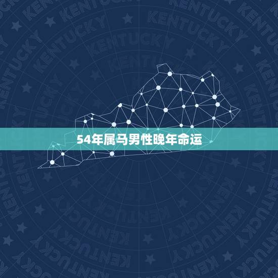 54年属马男性晚年命运,1954年属马女的晚年命运? 54年属马男性晚年命运,1954年属马女的晚年命运?