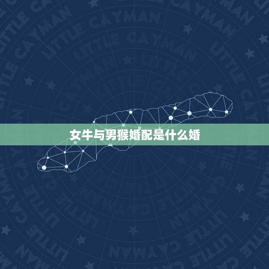 女牛与男猴婚配是什么婚，男猴女牛相配吗？
