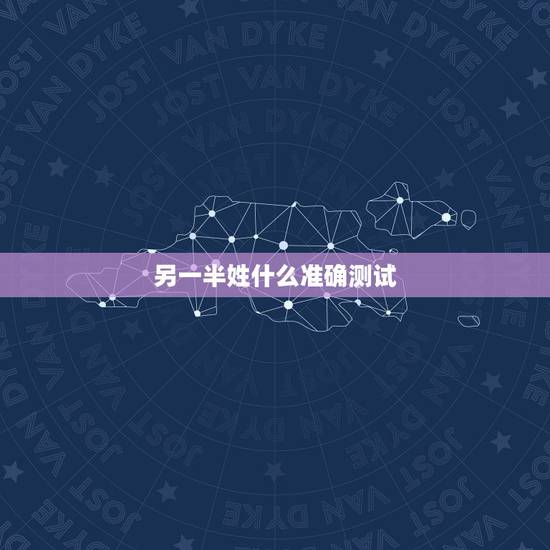 另一半姓什么准确测试,另一半,测试你的另一半姓什么,测试你的另一半长相 另一半姓什么准确测试,另一半,测试你的另一半姓什么,测试你的另一半长相