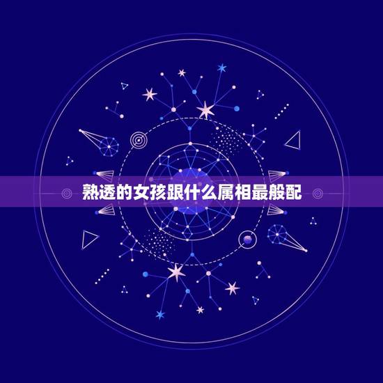 熟透的女孩跟什么属相最般配，女属羊的属相婚配表 属羊的和什么属相最配